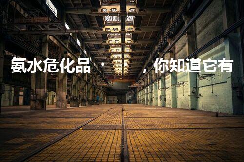 氨水?；?，你知道它有多“危險(xiǎn)”嗎？